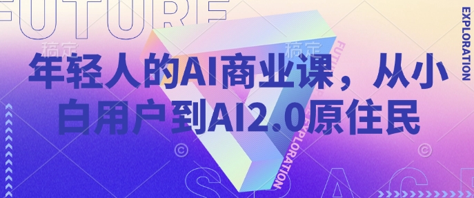 年轻人的AI商业课，从小白用户到AI2.0原住民-生财社