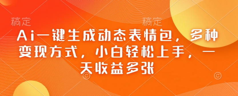 Ai一键生成动态表情包，多种变现方式，小白轻松上手，一天收益多张-生财社