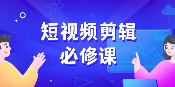 短视频剪辑必修课，百万剪辑师成长秘籍，找素材、拆片、案例拆解-生财社