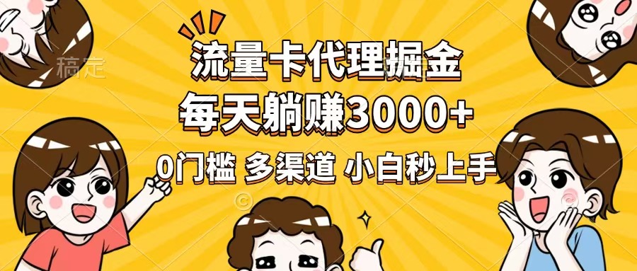 流量卡代理掘金，0门槛，每天躺赚3000+，多种推广渠道，新手小白轻松上手-生财社