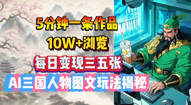 5分钟一条作品，10W+浏览，每日变现三五张，AI三国人物图文玩法揭秘-生财社