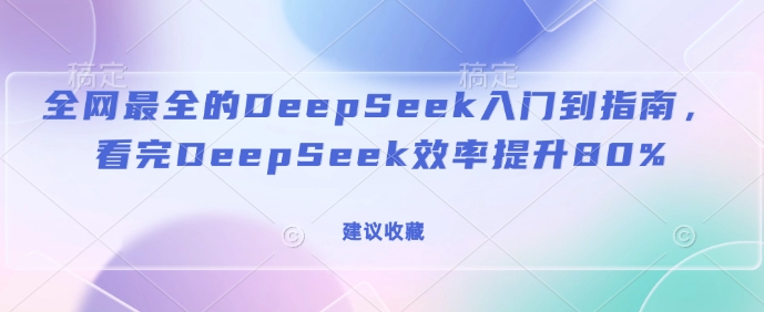 全网最全的DeepSeek入门到指南，看完DeepSeek效率提升80%(建议收藏)-生财社