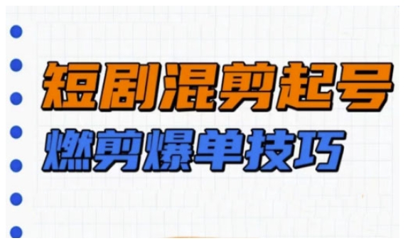 短剧实操教学，短剧混剪起号燃剪爆单技巧-生财社