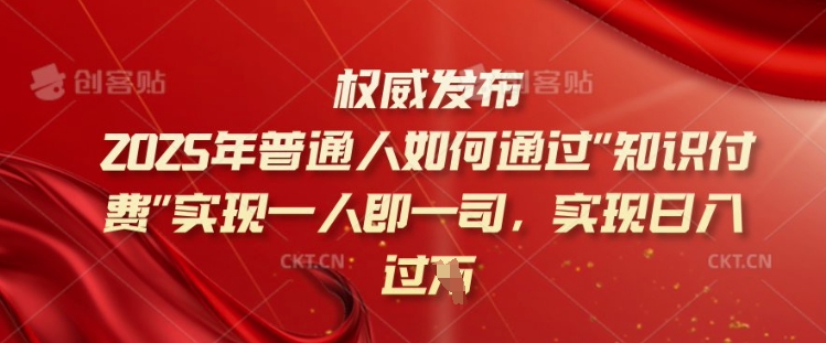2025年普通人如何通过知识付费实现一人即一司，实现日入过千【揭秘】-生财社