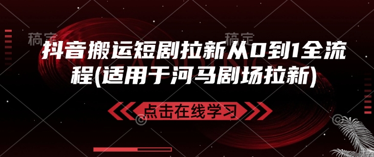 抖音搬运短剧拉新从0到1全流程(适用于河马剧场拉新)-生财社