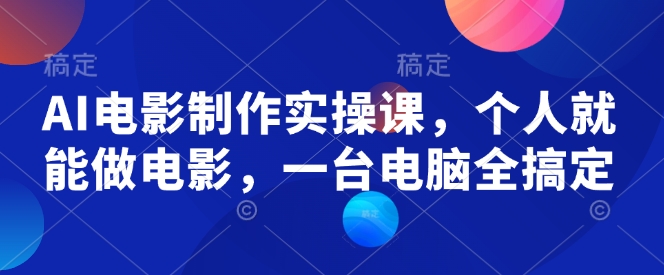 AI电影制作实操课，个人就能做电影，一台电脑全搞定-生财社