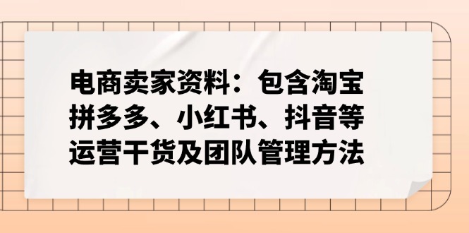 电商卖家资料：包含淘宝、拼多多、小红书、抖音等运营干货及团队管理方法-生财社