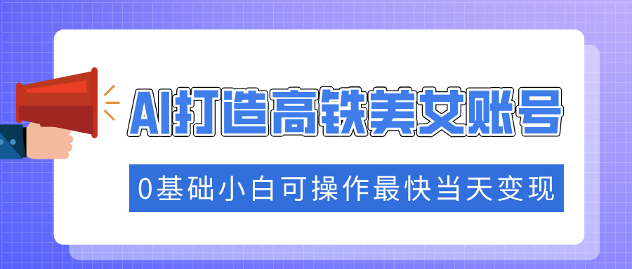 抓住流量密码快速涨粉，AI打造高铁美女账号，0基础小白可操作最快当天变现-生财社