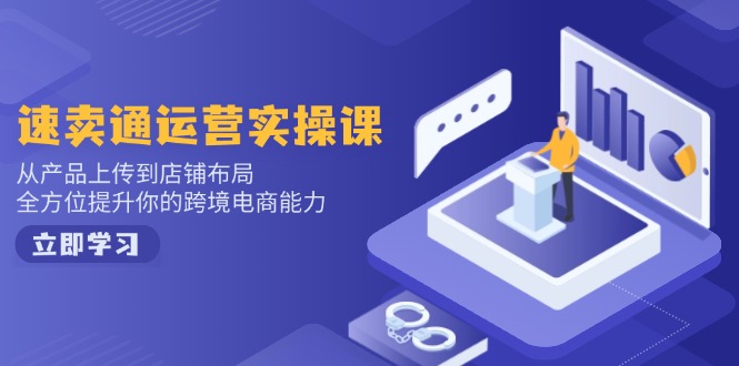 速卖通运营实操课，从产品上传到店铺布局，全方位提升你的跨境电商能力-生财社