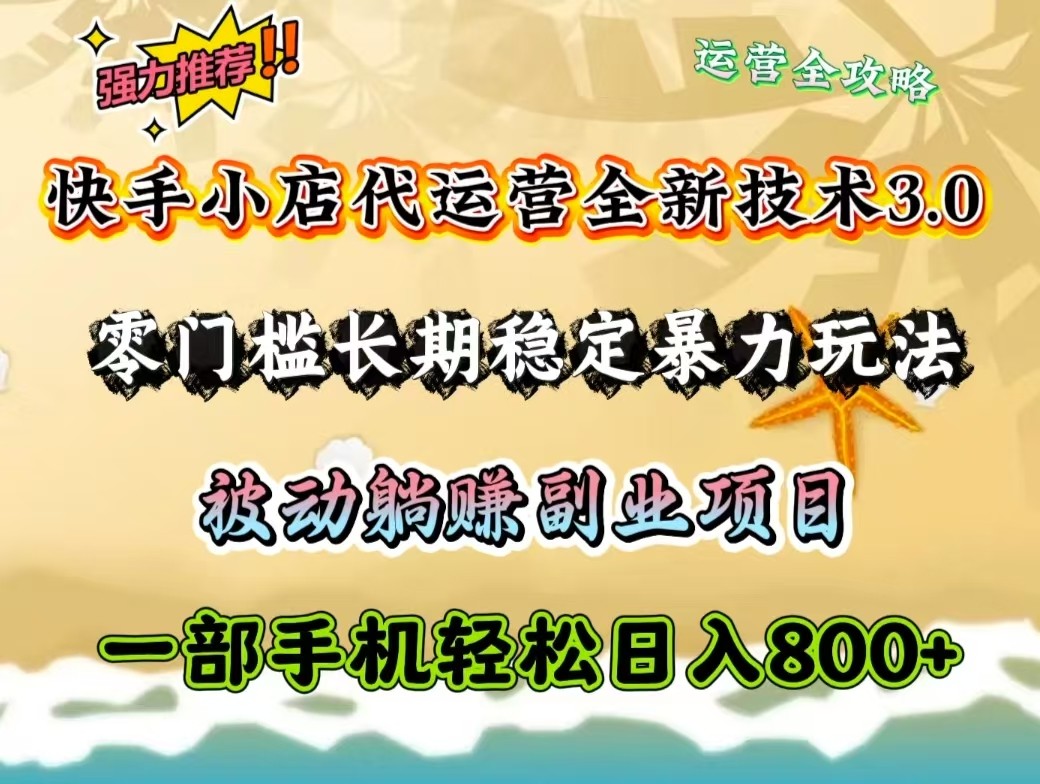 快手小店代运营全新技术3.0，零门槛长期稳定暴力玩法，被动躺赚一部手机轻松日入800+-生财社