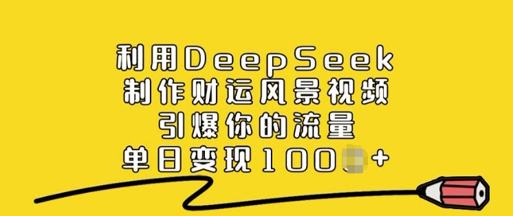 利用DeepSeek制作财运风景视频，引爆你的流量，单日变现多张-生财社