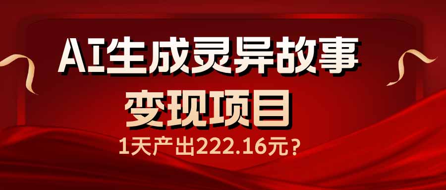 AI生成灵异故事变现项目，1天产出222.16元-生财社