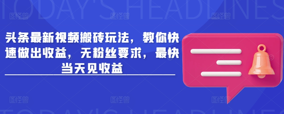 头条最新视频搬砖玩法，教你快速做出收益，无粉丝要求，最快当天见收益-生财社