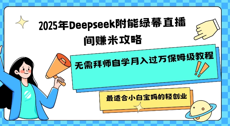 2025年Deepseek附能绿幕直播间挣米攻略无需拜师自学月入过W保姆级教程，最适合小白宝妈的轻创业-生财社