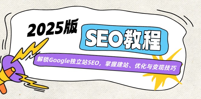 2025版SEO教程：解锁Google独立站SEO，掌握建站、优化与变现技巧-生财社