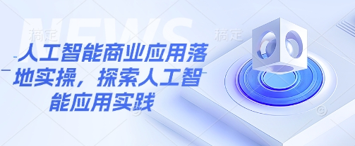 人工智能商业应用落地实操，探索人工智能应用实践-生财社