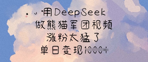 用DeepSeek做熊猫军团视频，涨粉太猛了，单日变现多张-生财社