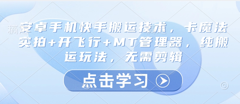安卓手机快手搬运技术，卡魔法实拍+开飞行+MT管理器，纯搬运玩法，无需剪辑-生财社