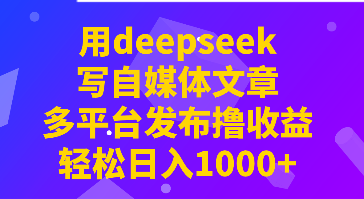 用deepseek写自媒体文章，多平台发布撸收益，轻松日入1000+！-生财社