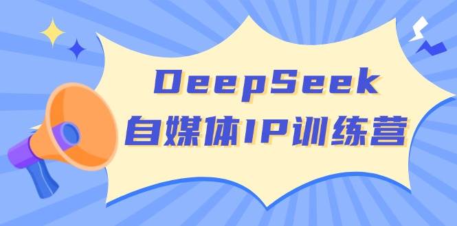 DeepSeek自媒体IP训练营，掌握四位定位法 长板变现模型 开启自媒体新篇章(更新)-生财社