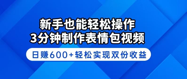 新手也能轻松操作！3分钟制作表情包视频，日赚600+轻松实现双份收益-生财社