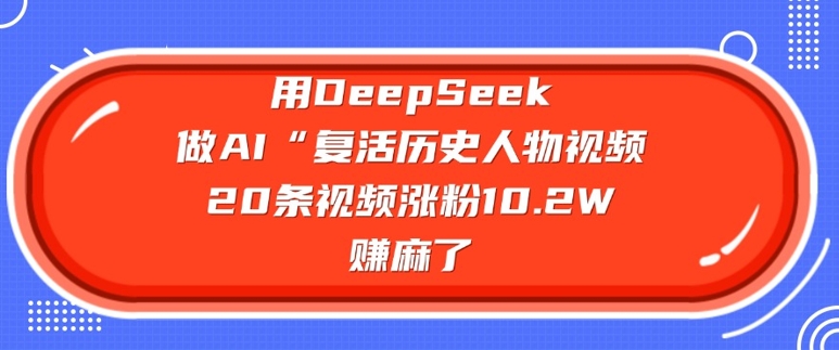 用DeepSeek做AI“复活历史人物”视频，20条视频涨粉10.2W，挣麻了-生财社