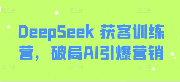 DeepSeek 获客训练营，破局AI引爆营销-生财社