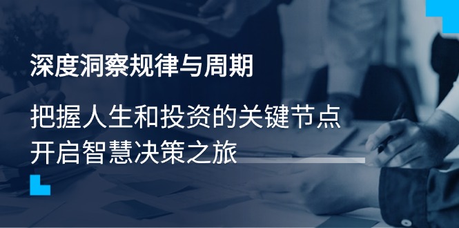 深度洞察规律与周期，把握人生和投资的关键节点，开启智慧决策之旅-生财社