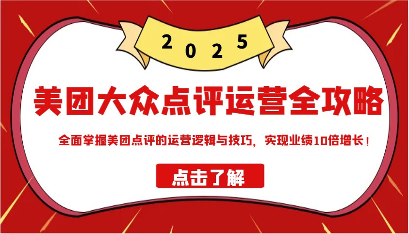美团大众点评运营全攻略2025，全面掌握美团点评的运营逻辑与技巧，实现业绩10倍增长！-生财社