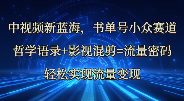 中视频新蓝海：哲学语录+影视混剪=流量密码，轻松实现流量变现-生财社