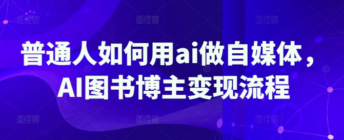 普通人如何用ai做自媒体，AI图书博主变现流程-生财社