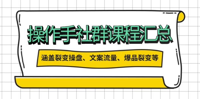 操作手社群课程汇总，涵盖裂变操盘、文案流量、爆品裂变等多方面内容-生财社