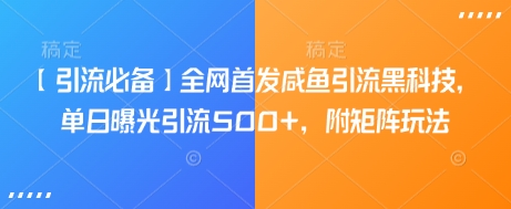【引流必备】全网首发咸鱼引流黑科技，单日曝光引流500+，附矩阵玩法【揭秘】-生财社