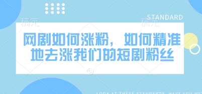 网剧如何涨粉，如何精准地去涨我们的短剧粉丝-生财社