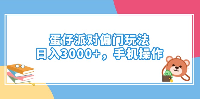 蛋仔派对偏门玩法，日入3000+，手机操作-生财社
