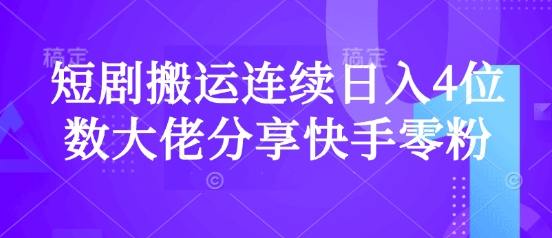 短剧搬运连续日入4位数大佬分享快手零粉爆单经验-生财社