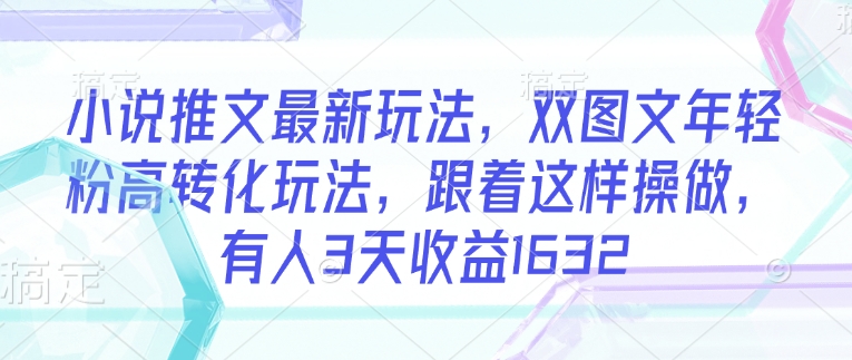 小说推文最新玩法，双图文年轻粉高转化玩法，跟着这样操做，有人3天收益1632-生财社