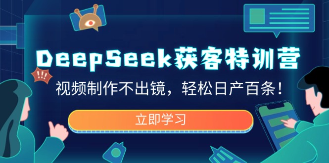 DeepSeek获客特训营，视频制作不出镜，轻松日产百条！-生财社