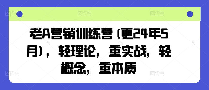 老A营销训练营(更25年3月)，轻理论，重实战，轻概念，重本质-生财社
