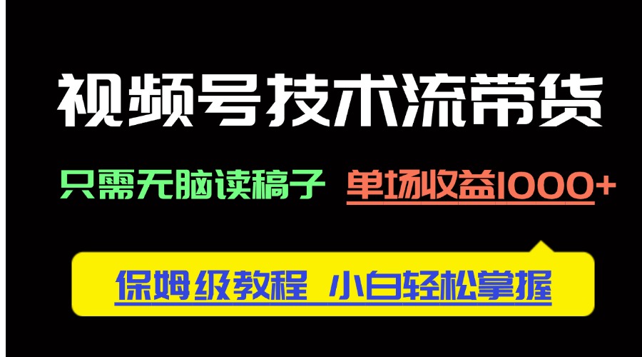 视频号技术流带货，只需无脑读稿子，单场收益1000+ 保姆级教程，小白轻…-生财社