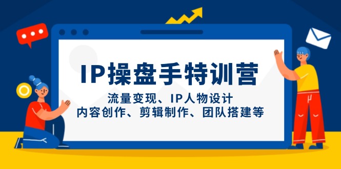 IP操盘手特训营，流量变现、IP人物设计、内容创作、剪辑制作、团队搭建等-生财社