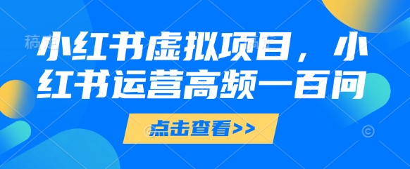 小红书虚拟项目，小红书运营高频一百问【文档】-生财社