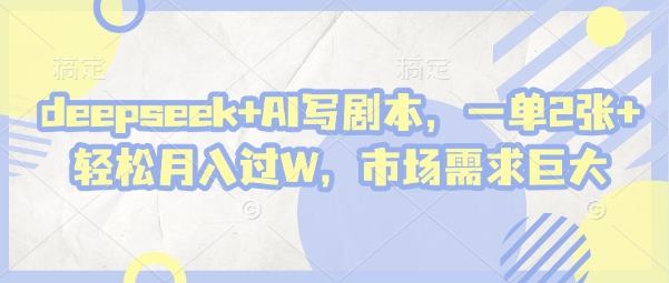 deepseek+AI写剧本，一单2张+ 轻松月入过W，市场需求巨大-生财社
