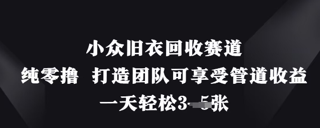 小众旧衣回收赛道，纯零撸 打造团队可享受管道收益，一天轻松3张-生财社