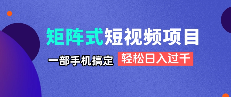 矩阵式短视频项目揭秘，一部手机搞定，轻松日入过千-生财社