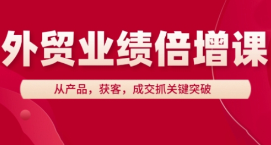 外贸业绩倍增课，从产品，获客，成交抓关键突破-生财社