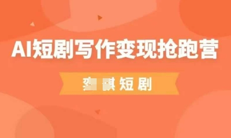 AI短剧写作变现抢跑营，门槛低，0基础，普通人做副业的绝佳机会-生财社