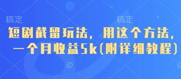 短剧截留玩法，用这个方法，一个月收益5k(附详细教程)-生财社