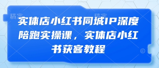 实体店小红书同城IP深度陪跑实操课，实体店小红书获客教程-生财社