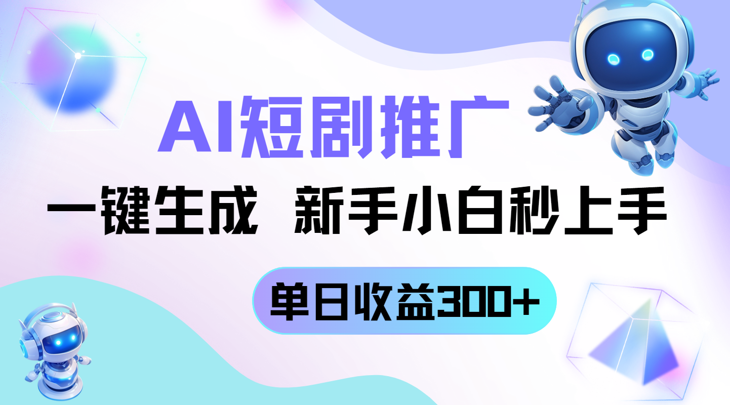 短剧推广新玩法，AI一键生成，新手小白秒上手，单日收益300+-生财社